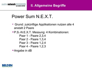 II. Allgemeine Begriffe Power Sum N.E.X.T. Grund: zukünftige Applikationen nutzen alle 4 anstatt 2 Paare P.S.-N.E.X.T. Messung: 4 Kombinationen:  Paar 1 - Paare 2,3,4 Paar 2 - Paare 1,3,4    Paar 3 - Paare 1,2,4 Paar 4 - Paare 1,2,3  Angabe in dB 