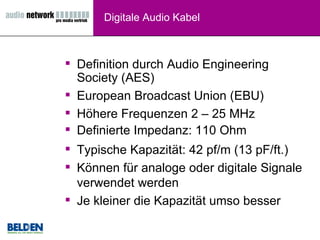Definition durch Audio Engineering Society (AES)  European Broadcast Union (EBU) Höhere Frequenzen 2 – 25 MHz Definierte Impedanz: 110 Ohm Typische Kapazität: 42 pf/m (13 pF/ft.) Können für analoge oder digitale Signale verwendet werden Je kleiner die Kapazität umso besser Digitale Audio Kabel 