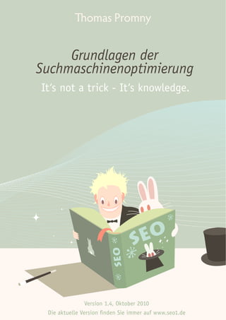 It‘s not a trick - It‘s knowledge.




                Version 1.4, Oktober 2010
 Die aktuelle Version finden Sie immer auf www.seo1.de
 