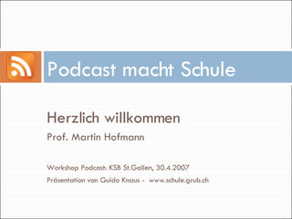 Podcast macht Schule

Herzlich willkommen
Prof. Martin Hofmann

Workshop Podcast: KSB St.Gallen, 30.4.2007
Präsentation von Guido Knaus - www.schule.grub.ch