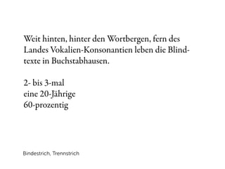 Weit hinten, hinter den Wortbergen, fern des
Landes Vokalien-Konsonantien leben die Blind-
texte in Buchstabhausen.

2- bis 3-mal
eine 20-Jährige
60-prozentig




Bindestrich, Trennstrich
 