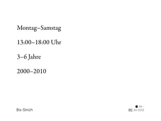 Montag–Samstag

13:00–18:00 Uhr

3–6 Jahre

2000–2010




                    Alt -
Bis-Strich        Alt 0150
 
