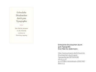 Erfreuliche Drucksachen durch
gute Typograﬁe.
Eine Fibel für Jedermann.

http://www.amazon.de/Erfreuliche-
Drucksachen-durch-gute-
Typograﬁe/dp/3875124138/
ref=sr_1_1?
ie=UTF8&s=books&qid=126917467
8&sr=1-1
 