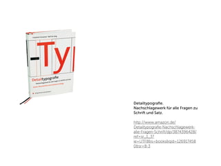 Detailtypograﬁe.
Nachschlagewerk für alle Fragen zu
Schrift und Satz.

http://www.amazon.de/
Detailtypograﬁe-Nachschlagewerk-
alle-Fragen-Schrift/dp/3874396428/
ref=sr_1_3?
ie=UTF8&s=books&qid=126917458
0&sr=8-3
 