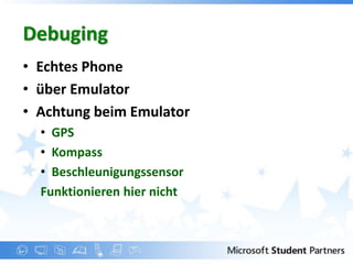 Debuging
• Echtes Phone
• über Emulator
• Achtung beim Emulator
  • GPS
  • Kompass
  • Beschleunigungssensor
  Funktionieren hier nicht
 