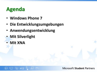 Agenda
•   Windows Phone 7
•   Die Entwicklungsumgebungen
•   Anwendungsentwicklung
•   Mit Silverlight
•   Mit XNA
 