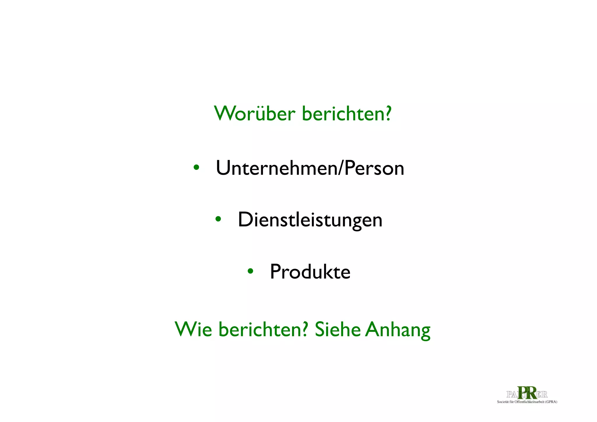 Worüber berichten?	

•  Unternehmen/Person	

	

•  Dienstleistungen	

•  Produkte	

Wie berichten? Siehe Anhang	


 