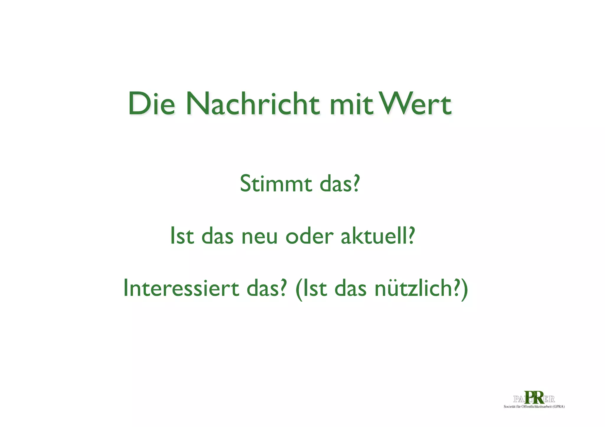 Die Nachricht mit Wert	

Stimmt das?	

Ist das neu oder aktuell?	

Interessiert das? (Ist das nützlich?)	


 