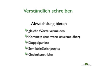 Verständlich schreiben	

Abwechslung bieten	








 gleiche Worte vermeiden	

 Kommata (nur wenn unvermeidbar)	

 Doppelpunkte	

 Semikola/Strichpunkte	

 Gedankenstriche	


 