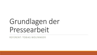 Grundlagen der
Pressearbeit
REFERENT: TOBIAS WOLFANGER
 