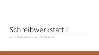Schreibwerkstatt II
NEUE ERKENNTNIS – NEUER VERSUCH
 