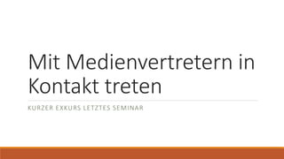 Mit Medienvertretern in
Kontakt treten
KURZER EXKURS LETZTES SEMINAR
 