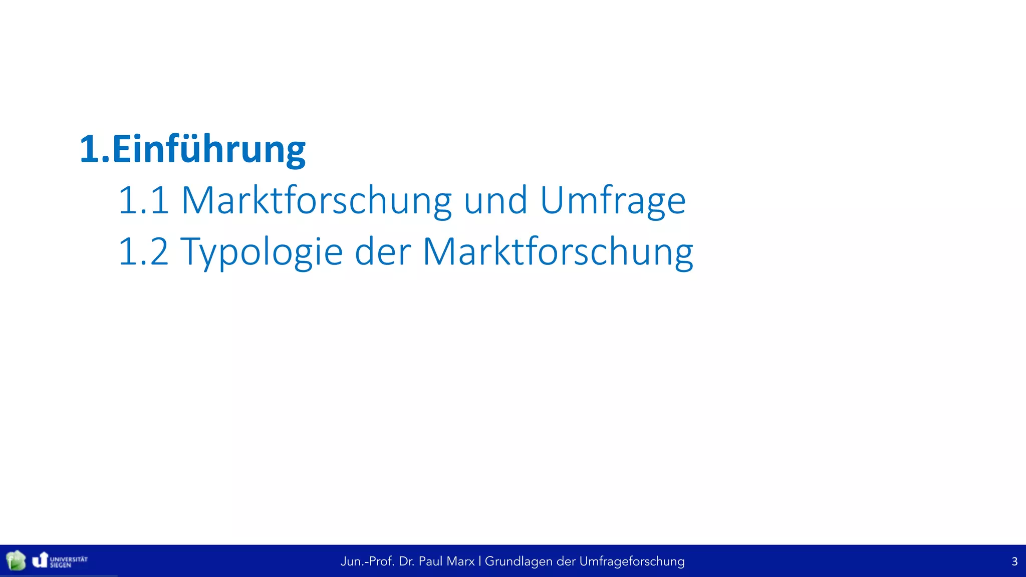 Jun.-Prof. Dr. Paul Marx | Grundlagen der Umfrageforschung
1.Einführung
1.1	Marktforschung	und	Umfrage
1.2	Typologie	der	Marktforschung
3
 