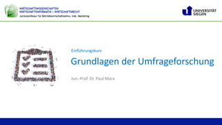 Jun.-Prof. Dr. Paul Marx | Grundlagen der Umfrageforschung
Grundlagen	der	Umfrageforschung
1
Einführungskurs
Jun.-Prof.	Dr.	Paul	Marx
 