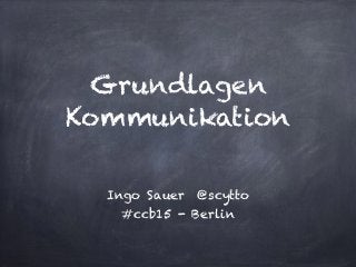 Grundlagen
Kommunikation
Ingo Sauer @scytto
#ccb15 - Berlin
 