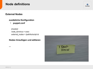 Node definitions


External Nodes

     zusätzliche Konfiguration
      • puppet.conf

           [master]
           node_terminus = exec
           external_nodes = /path/to/script.rb


     Nodes hinzufügen und editieren

     ...




09.03.12
 