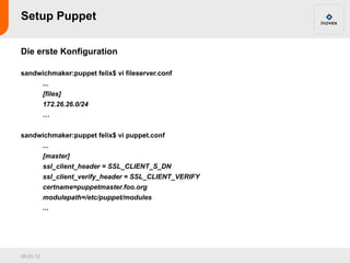 Setup Puppet

Die erste Konfiguration

sandwichmaker:puppet felix$ vi fileserver.conf
           ...
           [files]
           172.26.26.0/24
           …


sandwichmaker:puppet felix$ vi puppet.conf
           ...
           [master]
           ssl_client_header = SSL_CLIENT_S_DN
           ssl_client_verify_header = SSL_CLIENT_VERIFY
           certname=puppetmaster.foo.org
           modulepath=/etc/puppet/modules
           ...




09.03.12
 