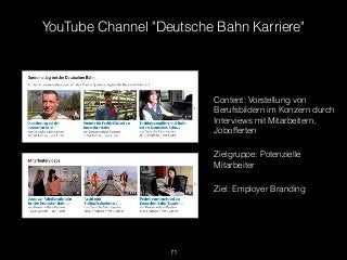 71
YouTube Channel "Deutsche Bahn Karriere"
Content: Vorstellung von
Berufsbildern im Konzern durch
Interviews mit Mitarbe...