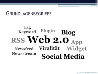GRUNDLAGENBEGRIFFE

      Tag
               Plugin
    Keyword                Blog
  RSS   Web 2.0 App
   Newsfeed    Viralität    Widget
  Newsstream
                Social Media

                                  © Melanie Waldmannstetter
 