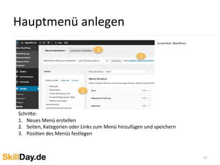 Hauptmenü	
  anlegen	
  
13	
  
Screenshot:	
  WordPress	
  
	
  	
  
1
2
3
	
  
Schri[e:	
  	
  
1.  Neues	
  Menü	
  erstellen	
  
2.  Seiten,	
  Kategorien	
  oder	
  Links	
  zum	
  Menü	
  hinzufügen	
  und	
  speichern	
  
3.  PosiKon	
  des	
  Menüs	
  festlegen	
  
	
  
 