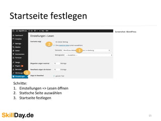 Startseite	
  festlegen	
  
15	
  
Screenshot:	
  WordPress	
  
	
  	
  
1
2
3
	
  
Schri[e:	
  	
  
1.  Einstellungen	
  =>	
  Lesen	
  öﬀnen	
  
2.  StaKsche	
  Seite	
  auswählen	
  
3.  Startseite	
  festlegen	
  
	
  
 
