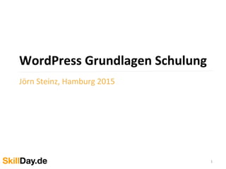 WordPress	
  Grundlagen	
  Schulung	
  
	
  Jörn	
  Steinz,	
  Hamburg	
  2015	
  
1	
  
 