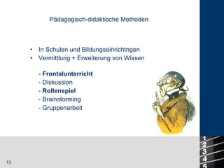 In Schulen und Bildungseinrichtngen Vermittlung + Erweiterung von Wissen Pädagogisch-didaktische Methoden -  Frontalunterricht - Diskussion -  Rollenspiel - Brainstorming - Gruppenarbeit 