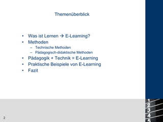 Was ist Lernen    E-Learning? Methoden Technische Methoden Pädagogisch-didaktische Methoden Pädagogik + Technik = E-Learning Praktische Beispiele von E-Learning Fazit Themenüberblick 