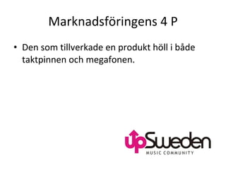 Marknadsföringens 4 P Den som tillverkade en produkt höll i både taktpinnen och megafonen. 