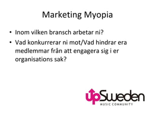 Marketing Myopia Inom vilken bransch arbetar ni?  Vad konkurrerar ni mot/Vad hindrar era medlemmar från att engagera sig i er organisations sak?  