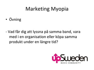 Marketing Myopia Övning - Vad får dig att lyssna på samma band, vara med i en organisation eller köpa samma produkt under en längre tid?  