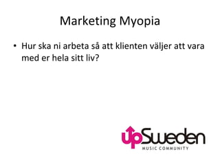 Marketing Myopia Hur ska ni arbeta så att klienten väljer att vara med er hela sitt liv?  