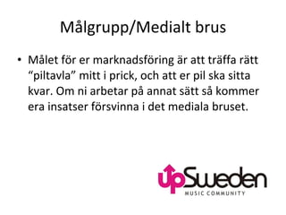 Målgrupp/Medialt brus Målet för er marknadsföring är att träffa rätt “piltavla” mitt i prick, och att er pil ska sitta kvar. Om ni arbetar på annat sätt så kommer era insatser försvinna i det mediala bruset. 