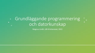 Grundläggande programmering
och datorkunskap
Magnus Lindh, LBS Kristianstad, 2022
 
