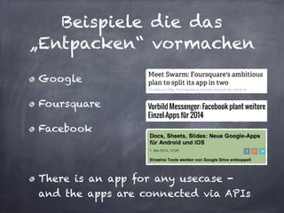 Beispiele die das
„Entpacken“ vormachen
Google
Foursquare
Facebook
!
There is an app for any usecase -
and the apps are connected via APIs
 