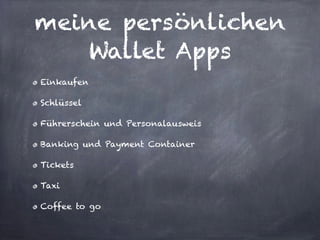 meine persönlichen
Wallet Apps
Einkaufen
Schlüssel
Führerschein und Personalausweis
Banking und Payment Container
Tickets
Taxi
Coffee to go
 