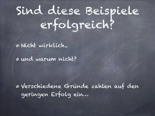 Sind diese Beispiele
erfolgreich?
Nicht wirklich..
und warum nicht?
!
Verschiedene Gründe zahlen auf den
geringen Erfolg ein…
 