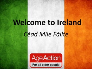 Welcome to Ireland
Céad Míle Fáilte
 