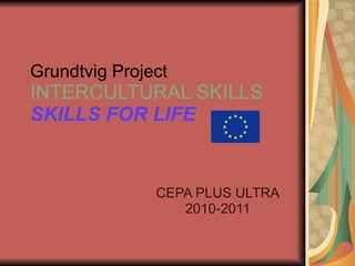 Grundtvig Project INTERCULTURAL SKILLS SKILLS FOR LIFE  CEPA PLUS ULTRA 2010-2011 