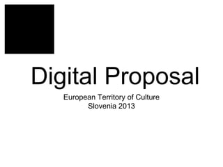 Digital Proposal
European Territory of Culture
Slovenia 2013

 