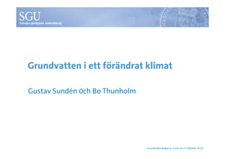 Grundvatten i ett förändrat klimat
Gustav Sundén 0ch Bo Thunholm

Grundvattendagarna, Lund, 16-17 Oktober 2013

 