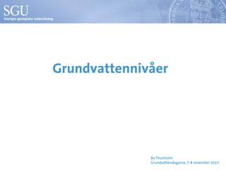 Grundvattennivåer
Bo Thunholm
Grundvattendagarna, 7-8 november 2017
 