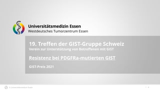 © Universitätsmedizin Essen
19. Treffen der GIST-Gruppe Schweiz
Verein zur Unterstützung von Betroffenen mit GIST
Resistenz bei PDGFRa-mutierten GIST
GIST-Preis 2021
1
 