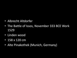 • Albrecht Altdorfer
• The Battle of Issos, November 333 BCE Work
1529
• Linden wood
• 158 x 120 cm
• Alte Pinakothek (Munich, Germany)
 