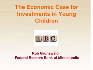 The Economic Case for Investments in Young Children                         Rob Grunewald        Federal Reserve Bank of Minneapolis 