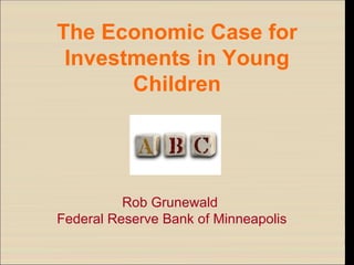 The Economic Case for Investments in Young Children Rob Grunewald Federal Reserve Bank of Minneapolis 