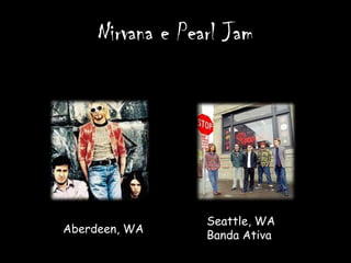 Nirvana e Pearl Jam




                  Seattle, WA
Aberdeen, WA
                  Banda Ativa
 