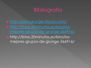  http://perugrunge.tripod.com/ 
 http://listas.20minutos.es/lista/los-mejores- 
grupos-de-grunge-366916/ 
 http://listas.20minutos.es/lista/los-mejores- 
grupos-de-grunge-366916/ 
