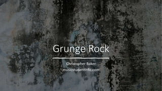 Grunge Rock
Christopher Baker
musicstudentinfo.com
 