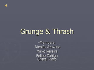 Grunge & Thrash -Members: Nicolás Aravena Mirko Pereira Felipe Zúñiga Cristal Pinto 